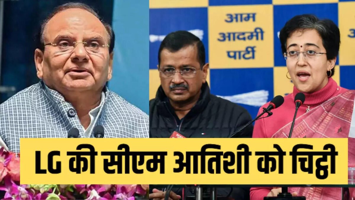 पहली बार मुख्यमंत्री को काम करते देखा… केजरीवाल ने आपको कामचलाऊ CM कहा,पढ़ें LG का आतिशी को लिखा पत्र